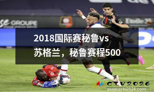 2018国际赛秘鲁vs苏格兰，秘鲁赛程500