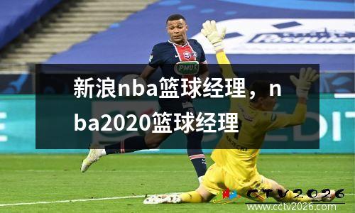 新浪nba篮球经理，nba2020篮球经理
