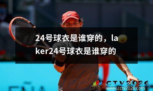 24号球衣是谁穿的，laker24号球衣是谁穿的