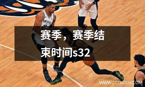 赛季，赛季结束时间s32