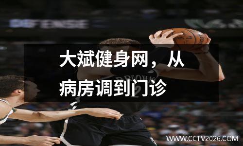 大斌健身网，从病房调到门诊