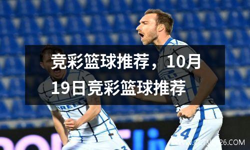 竞彩篮球推荐，10月19日竞彩篮球推荐