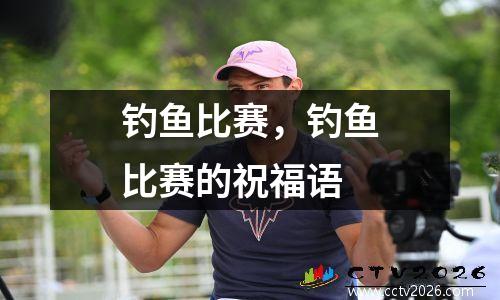 钓鱼比赛，钓鱼比赛的祝福语