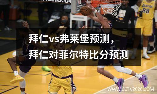 拜仁vs弗莱堡预测，拜仁对菲尔特比分预测