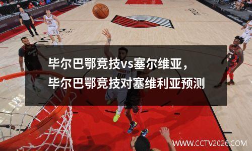 毕尔巴鄂竞技vs塞尔维亚，毕尔巴鄂竞技对塞维利亚预测