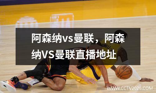 阿森纳vs曼联，阿森纳VS曼联直播地址