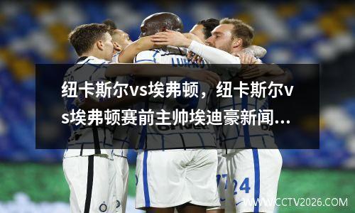 纽卡斯尔vs埃弗顿，纽卡斯尔vs埃弗顿赛前主帅埃迪豪新闻发布会