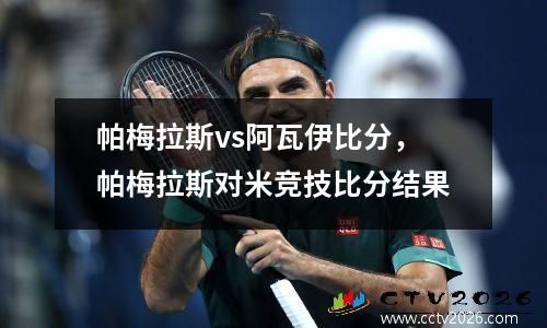 帕梅拉斯vs阿瓦伊比分，帕梅拉斯对米竞技比分结果