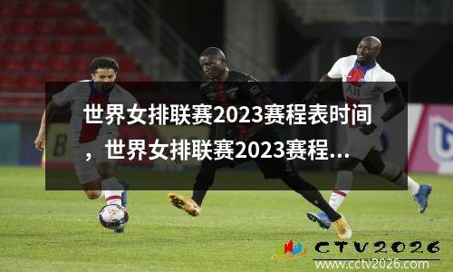世界女排联赛2023赛程表时间，世界女排联赛2023赛程表时间中国