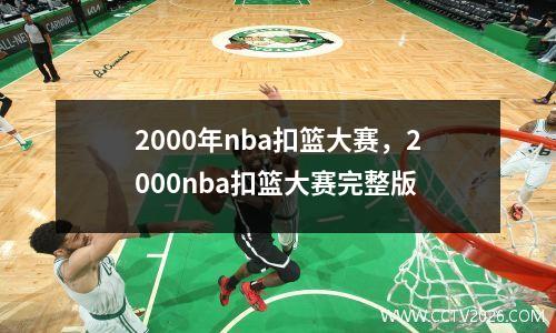 2000年nba扣篮大赛，2000nba扣篮大赛完整版