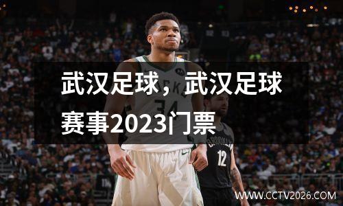 武汉足球，武汉足球赛事2023门票