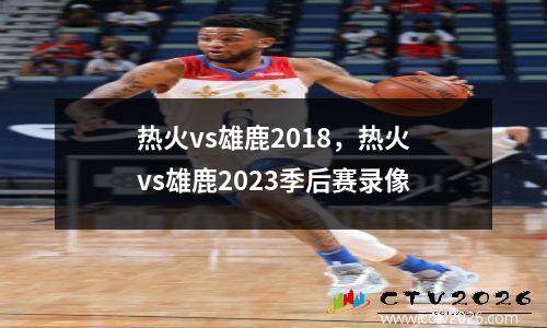 热火vs雄鹿2018，热火vs雄鹿2023季后赛录像