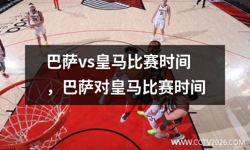 巴萨vs皇马比赛时间，巴萨对皇马比赛时间