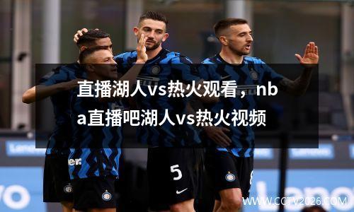 直播湖人vs热火观看，nba直播吧湖人vs热火视频