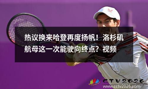 热议换来哈登再度扬帆！洛杉矶航母这一次能驶向终点？视频