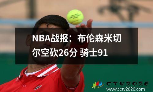 NBA战报：布伦森米切尔空砍26分 骑士91