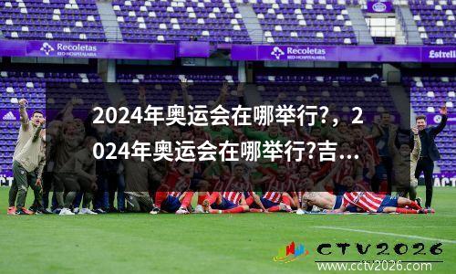 2024年奥运会在哪举行?，2024年奥运会在哪举行?吉祥物是什么
