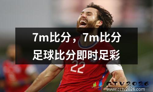 7m比分，7m比分足球比分即时足彩