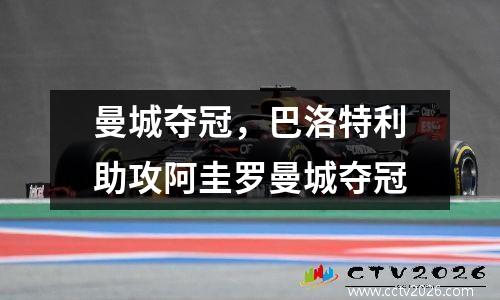 曼城夺冠，巴洛特利助攻阿圭罗曼城夺冠