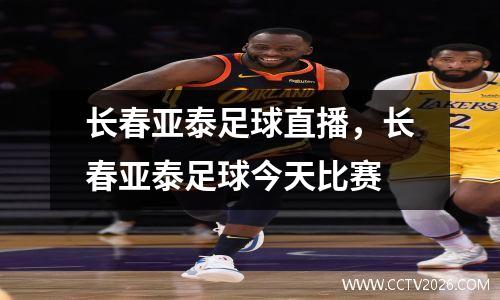 长春亚泰足球直播，长春亚泰足球今天比赛