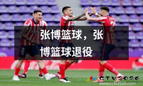张博篮球，张博篮球退役