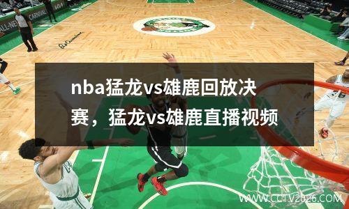 nba猛龙vs雄鹿回放决赛，猛龙vs雄鹿直播视频