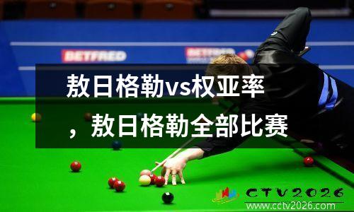 敖日格勒vs权亚率，敖日格勒全部比赛