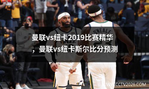 曼联vs纽卡2019比赛精华，曼联vs纽卡斯尔比分预测
