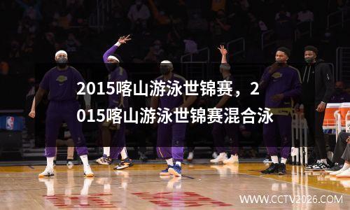 2015喀山游泳世锦赛，2015喀山游泳世锦赛混合泳