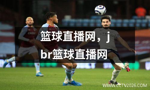 篮球直播网，jbr篮球直播网