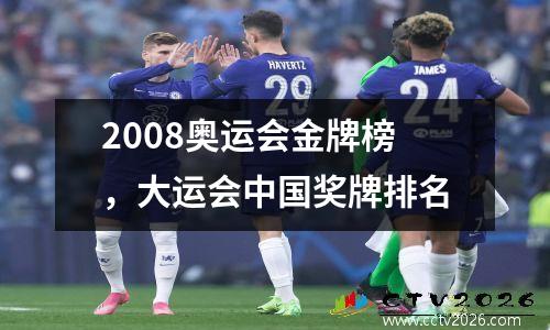 2008奥运会金牌榜，大运会中国奖牌排名