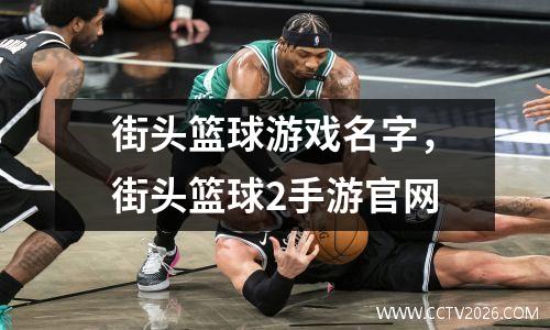 街头篮球游戏名字，街头篮球2手游官网