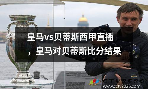皇马vs贝蒂斯西甲直播，皇马对贝蒂斯比分结果