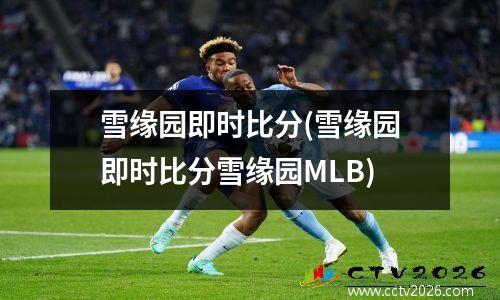 雪缘园即时比分(雪缘园即时比分雪缘园MLB)