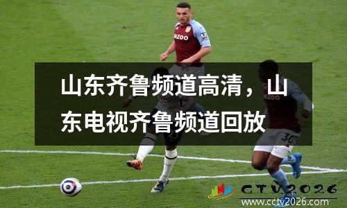 山东齐鲁频道高清，山东电视齐鲁频道回放