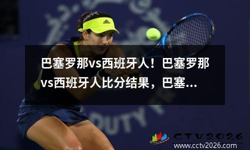 巴塞罗那vs西班牙人！巴塞罗那vs西班牙人比分结果，巴塞罗那vs西班牙回放