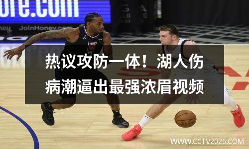 热议攻防一体！湖人伤病潮逼出最强浓眉视频