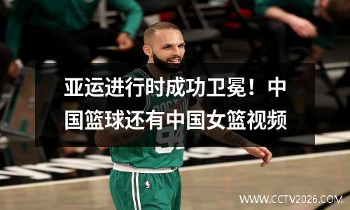 亚运进行时成功卫冕！中国篮球还有中国女篮视频