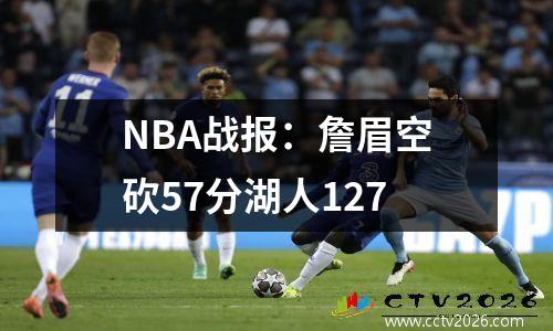 NBA战报：詹眉空砍57分湖人127