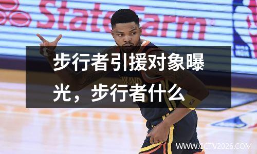 步行者引援对象曝光，步行者什么