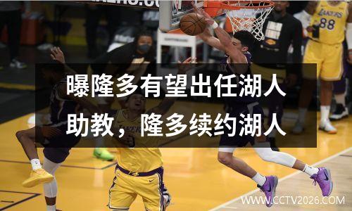 曝隆多有望出任湖人助教，隆多续约湖人