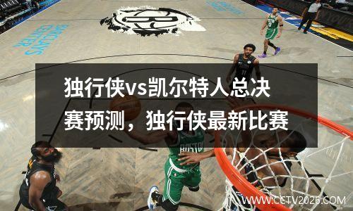 独行侠vs凯尔特人总决赛预测，独行侠最新比赛