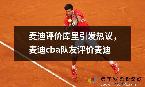 麦迪评价库里引发热议，麦迪cba队友评价麦迪