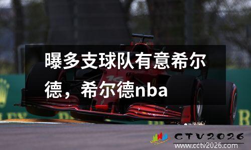 曝多支球队有意希尔德，希尔德nba