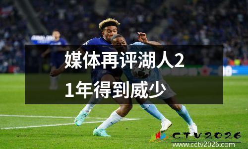 媒体再评湖人21年得到威少