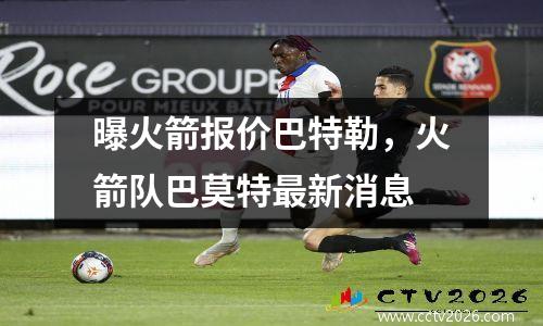 曝火箭报价巴特勒，火箭队巴莫特最新消息