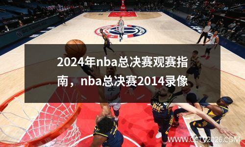 2024年nba总决赛观赛指南，nba总决赛2014录像