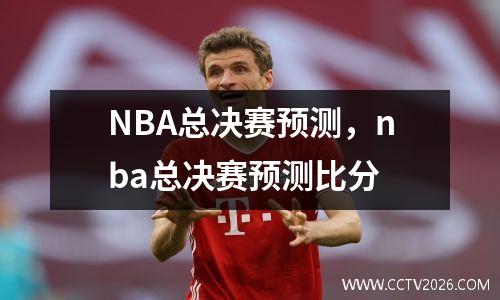 NBA总决赛预测，nba总决赛预测比分