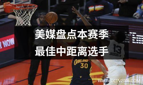 美媒盘点本赛季最佳中距离选手