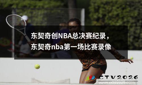 东契奇创NBA总决赛纪录，东契奇nba第一场比赛录像